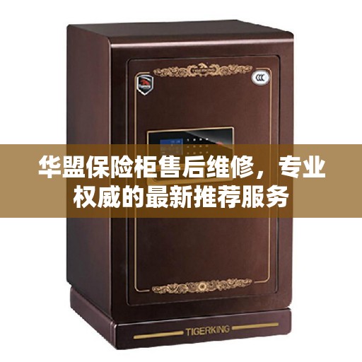 华盟保险柜售后维修，专业权威的最新推荐服务