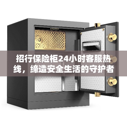 招行保险柜24小时客服热线，缔造安全生活的守护者