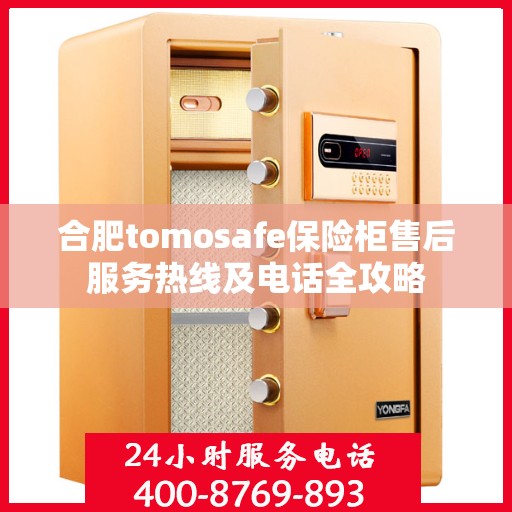 合肥tomosafe保险柜售后服务热线及电话全攻略 合肥tomosafe保险柜售后服务热线及电话全攻略