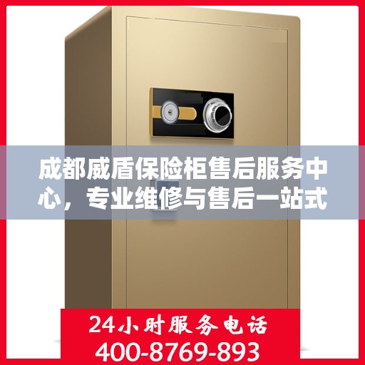 成都威盾保险柜售后服务中心，专业维修与售后一站式服务