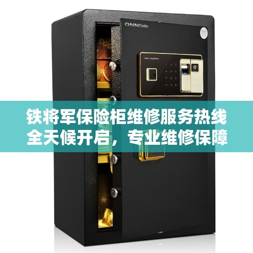 铁将军保险柜维修服务热线全天候开启，专业维修保障，权威信息解读