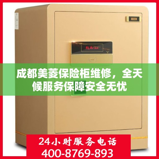 成都美菱保险柜维修，全天候服务保障安全无忧