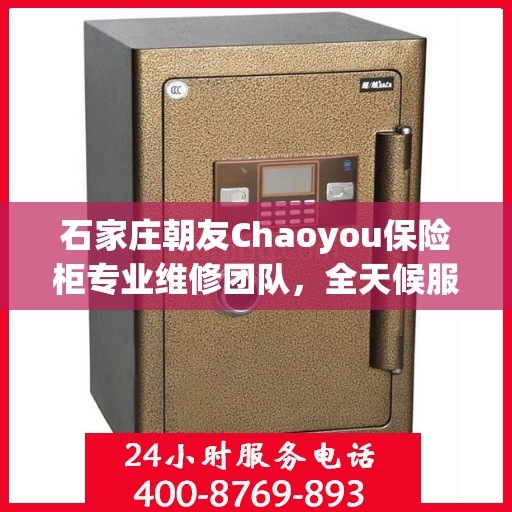 石家庄朝友Chaoyou保险柜专业维修团队，全天候服务热线，快速响应您的需求