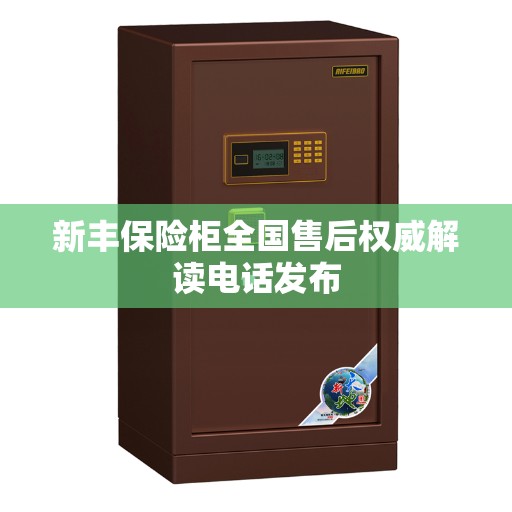 新丰保险柜全国售后权威解读电话发布