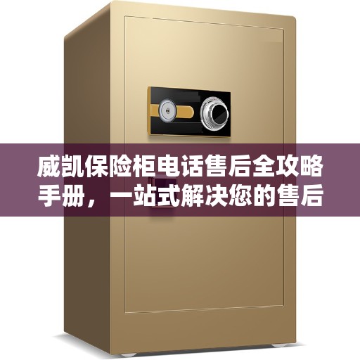 威凯保险柜电话售后全攻略手册，一站式解决您的售后需求