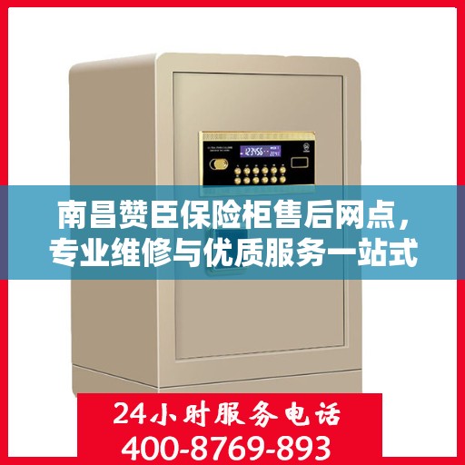 南昌赞臣保险柜售后网点，专业维修与优质服务一站式解决您的保险柜问题