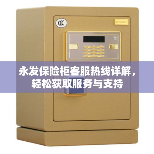 永发保险柜客服热线详解，轻松获取服务与支持