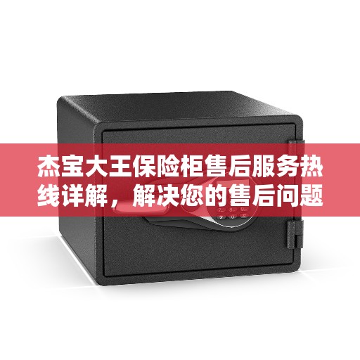 杰宝大王保险柜售后服务热线详解，解决您的售后问题，贴心服务一键通！