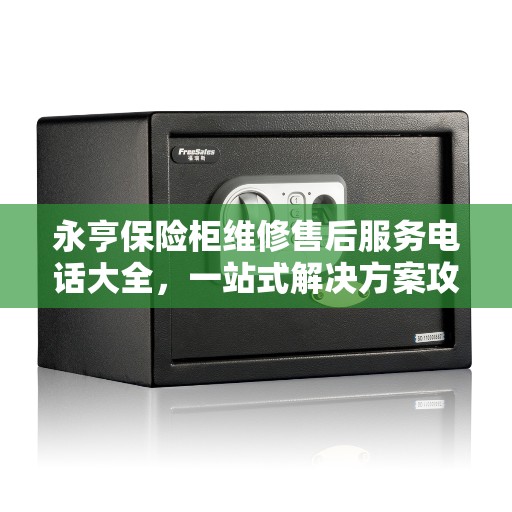 永亨保险柜维修售后服务电话大全，一站式解决方案攻略