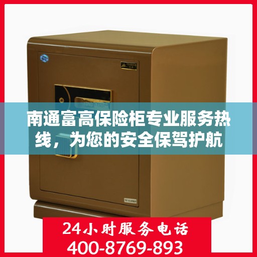 南通富高保险柜专业服务热线，为您的安全保驾护航