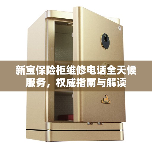 新宝保险柜维修电话全天候服务，权威指南与解读