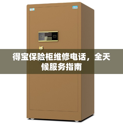 得宝保险柜维修电话，全天候服务指南