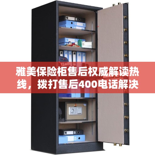雅美保险柜售后权威解读热线，拨打售后400电话解决您的疑惑