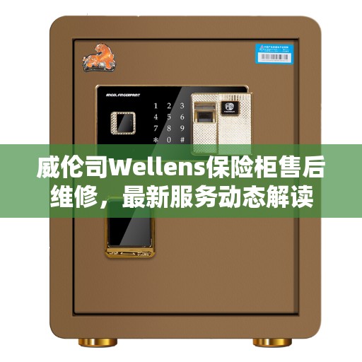 威伦司Wellens保险柜售后维修，最新服务动态解读