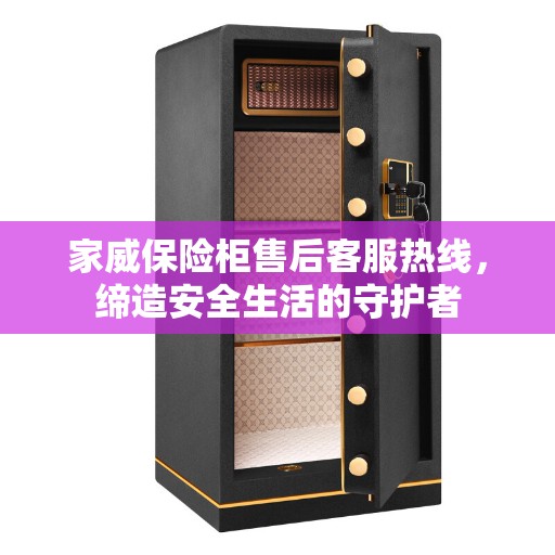 家威保险柜售后客服热线,缔造安全生活的守护者 家威保险柜售后客服热线,缔造安全生活的守护者