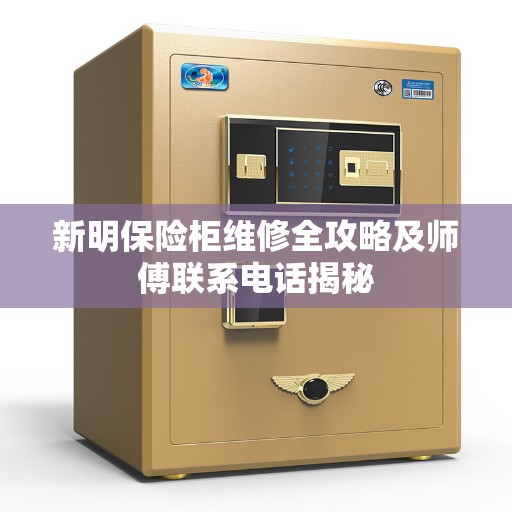 新明保险柜维修全攻略及师傅联系电话揭秘