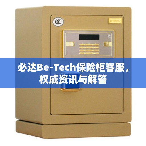 必达Be-Tech保险柜客服,权威资讯与解答 必达Be-Tech保险柜客服,权威资讯与解答