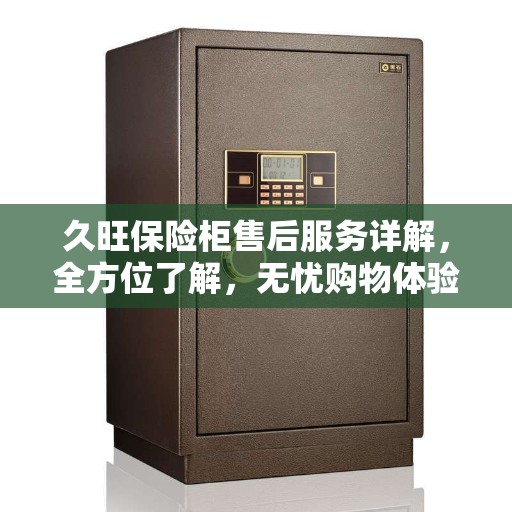 久旺保险柜售后服务详解，全方位了解，无忧购物体验