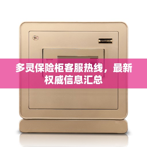 多灵保险柜客服热线，最新权威信息汇总