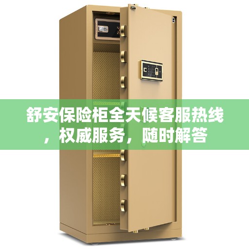 舒安保险柜全天候客服热线，权威服务，随时解答