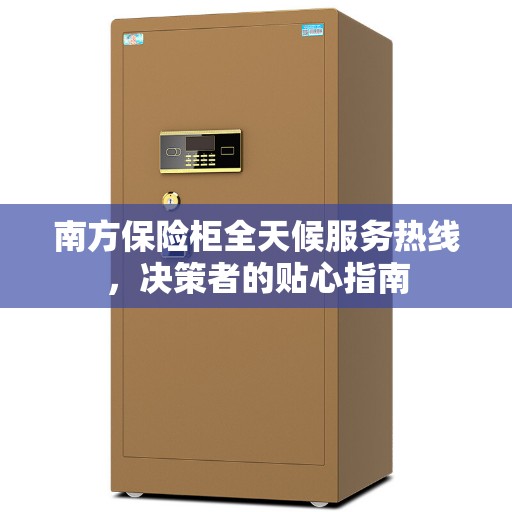 南方保险柜全天候服务热线，决策者的贴心指南
