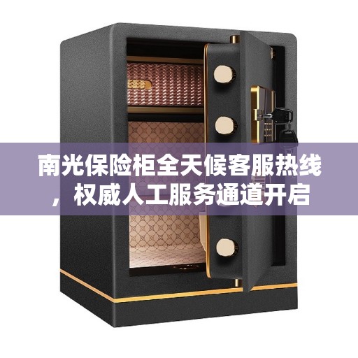 南光保险柜全天候客服热线，权威人工服务通道开启