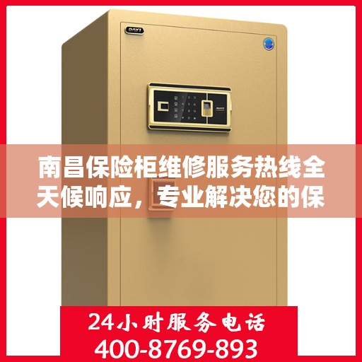 南昌保险柜维修服务热线全天候响应，专业解决您的保险柜问题