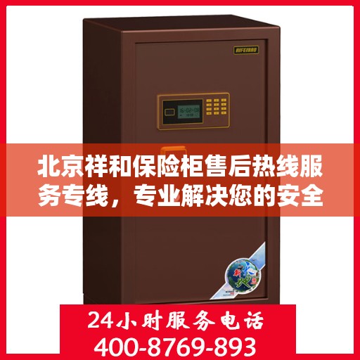 北京祥和保险柜售后热线服务专线，专业解决您的安全存储问题