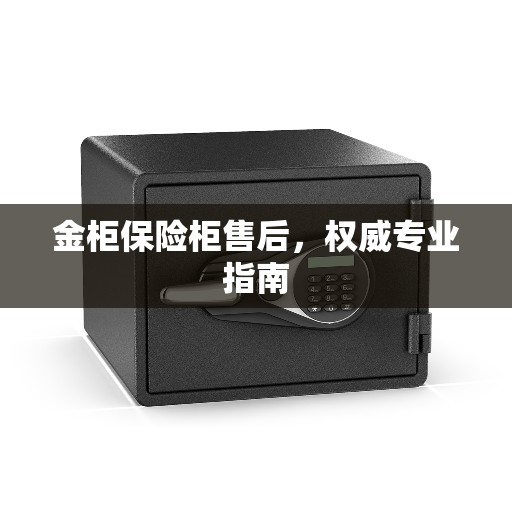 金柜保险柜售后，权威专业指南