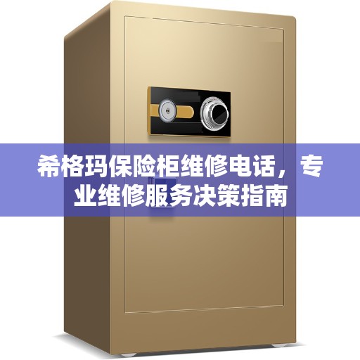 希格玛保险柜维修电话，专业维修服务决策指南