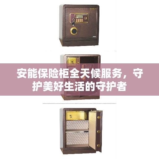 安能保险柜全天候服务，守护美好生活的守护者