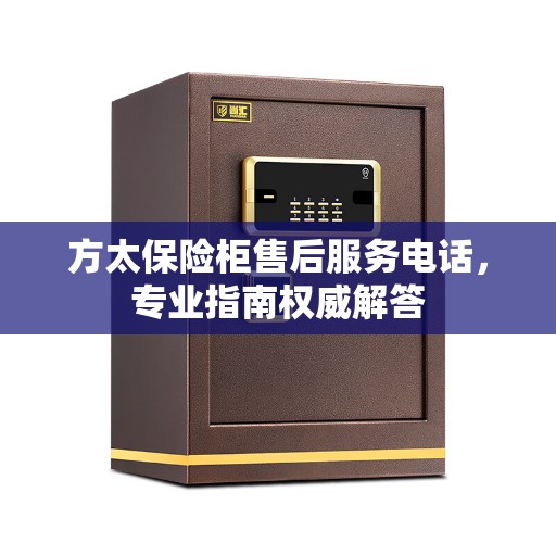 方太保险柜售后服务电话，专业指南权威解答