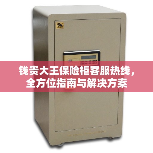 钱贵大王保险柜客服热线，全方位指南与解决方案