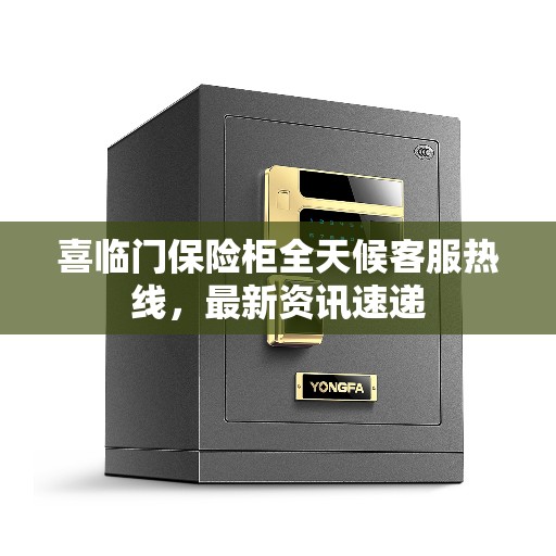 喜临门保险柜全天候客服热线，最新资讯速递