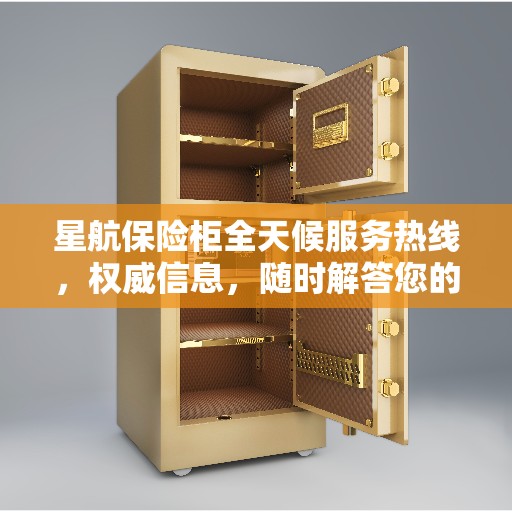 星航保险柜全天候服务热线，权威信息，随时解答您的需求