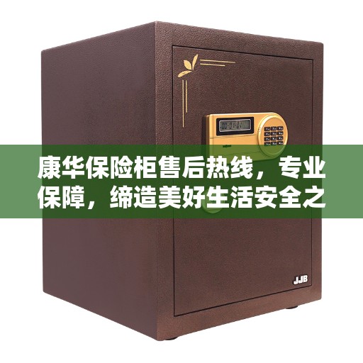 康华保险柜售后热线，专业保障，缔造美好生活安全之选