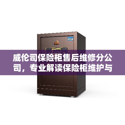 威伦司保险柜售后维修分公司，专业解读保险柜维护与修理秘籍