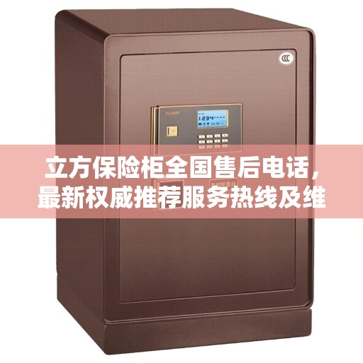 立方保险柜全国售后电话，最新权威推荐服务热线及维修指南