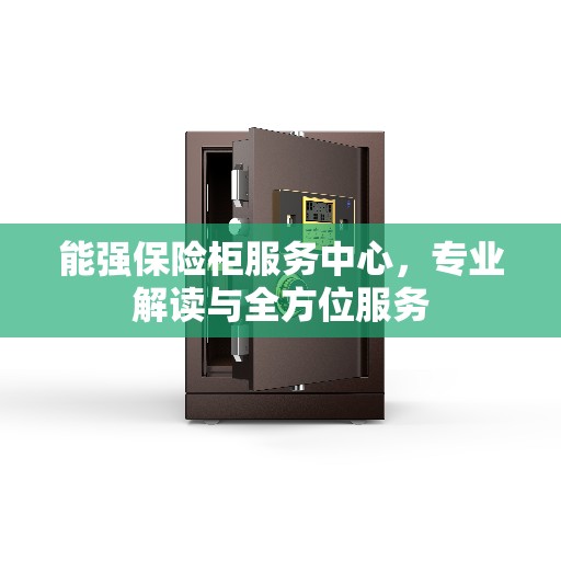 能强保险柜服务中心，专业解读与全方位服务