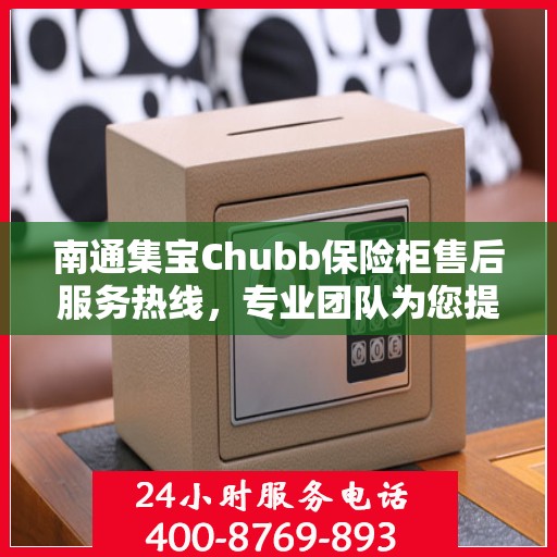 南通集宝Chubb保险柜售后服务热线,专业团队为您提供贴心服务保障 南通集宝Chubb保险柜售后服务热线,专业团队为您提供贴心服务保障