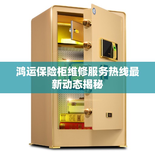 鸿运保险柜维修服务热线最新动态揭秘