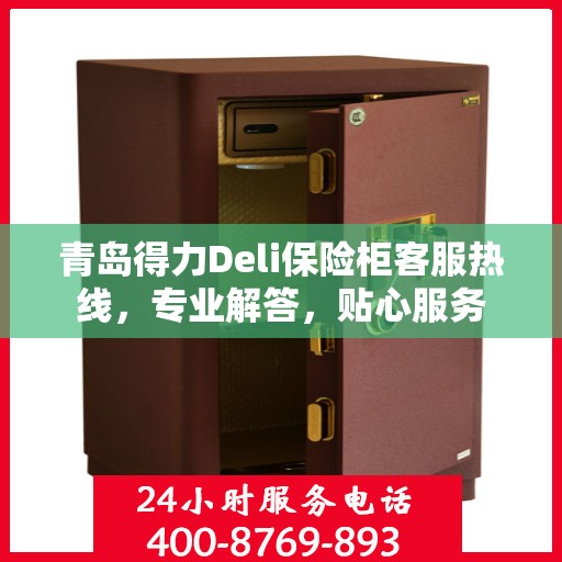 青岛得力Deli保险柜客服热线，专业解答，贴心服务