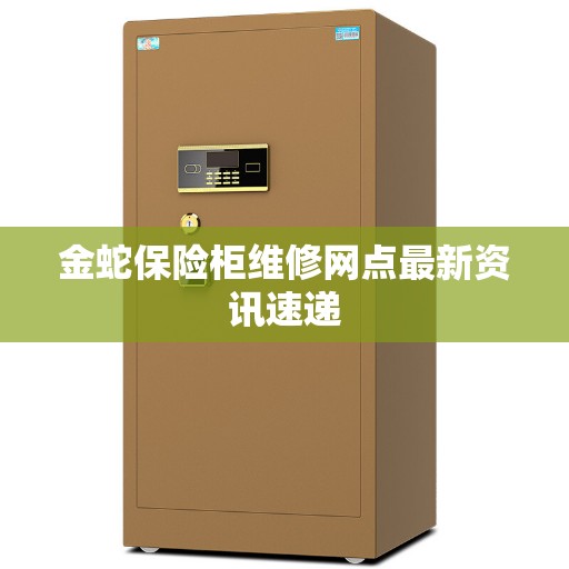 金蛇保险柜维修网点最新资讯速递