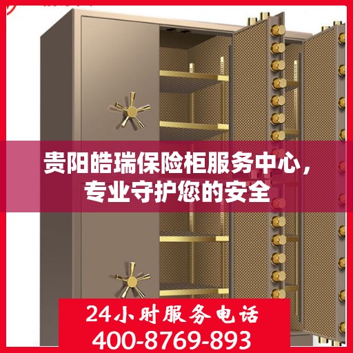 贵阳皓瑞保险柜服务中心，专业守护您的安全