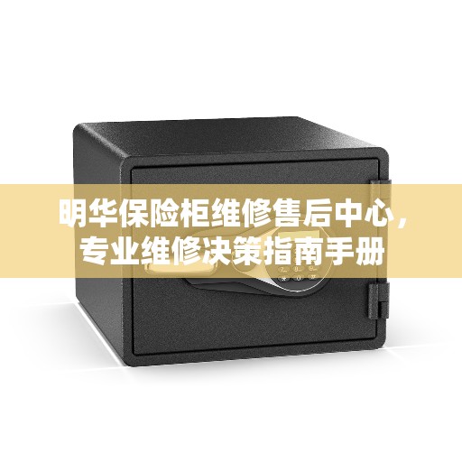 明华保险柜维修售后中心,专业维修决策指南手册 明华保险柜维修售后中心,专业维修决策指南手册