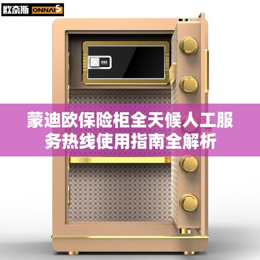 蒙迪欧保险柜全天候人工服务热线使用指南全解析