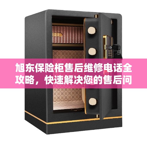 旭东保险柜售后维修电话全攻略，快速解决您的售后问题