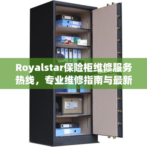 Royalstar保险柜维修服务热线，专业维修指南与最新服务攻略
