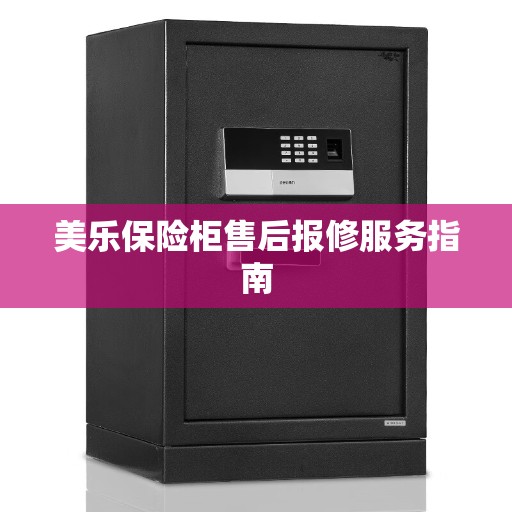 美乐保险柜售后报修服务指南