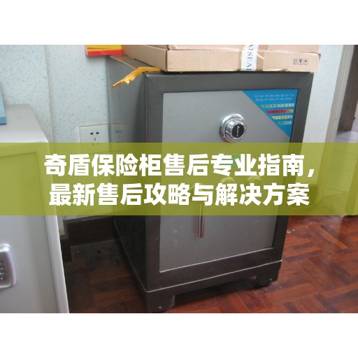 奇盾保险柜售后专业指南，最新售后攻略与解决方案